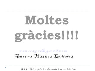 Moltes
gràcies!!!!
  a zu v a zg u t@ g m a il.c o m
Azu c e n a Vá zq u e z Gu tié rre z

    Am b la c o l·la b o ra c ió d e @ p e p h e rn a n d e z @ m a p p o @ d s o b rin o
 