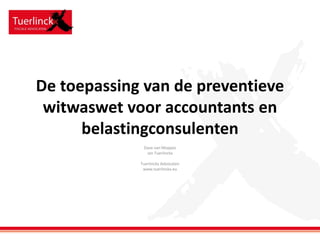 De toepassing van de preventieve
witwaswet voor accountants en
belastingconsulenten
Dave van Moppes
Jan Tuerlinckx

Tuerlinckx Advocaten
www.tuerlinckx.eu

 