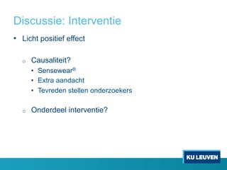 Discussie: Interventie
•  Licht positief effect
o  Causaliteit?
•  Sensewear®
•  Extra aandacht
•  Tevreden stellen onderzoekers
o  Onderdeel interventie?
 