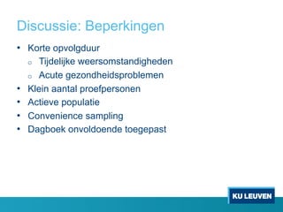 Discussie: Beperkingen
•  Korte opvolgduur
o  Tijdelijke weersomstandigheden
o  Acute gezondheidsproblemen
•  Klein aantal proefpersonen
•  Actieve populatie
•  Convenience sampling
•  Dagboek onvoldoende toegepast
 