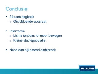 Conclusie:
•  24-uurs dagboek
o  Onvoldoende accuraat
•  Interventie
o  Lichte tendens tot meer bewegen
o  Kleine studiepopulatie
•  Nood aan bijkomend onderzoek
 