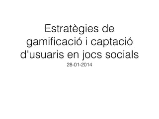Estratègies de
gamificació i captació
d'usuaris en jocs socials
28-01-2014

 