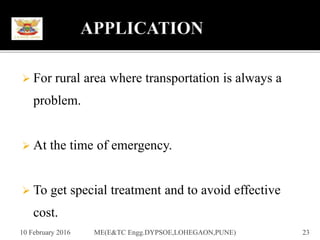  For rural area where transportation is always a
problem.
 At the time of emergency.
 To get special treatment and to avoid effective
cost.
10 February 2016 23ME(E&TC Engg.DYPSOE,LOHEGAON,PUNE)
 