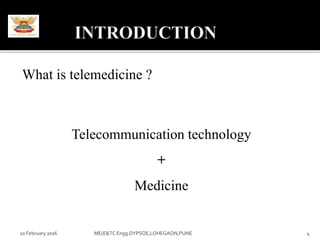 What is telemedicine ?
Telecommunication technology
+
Medicine
10 February 2016 4ME(E&TC Engg.DYPSOE,LOHEGAON,PUNE
 