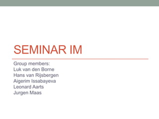 Seminar IM Group members: Luk van den Borne Hans van Rijsbergen AigerimIssabayeva Leonard Aarts Jurgen Maas 