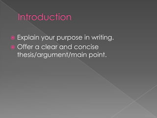  Explain your purpose in writing.
 Offer a clear and concise
thesis/argument/main point.
 