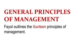 GENERAL PRINCIPLES
OF MANAGEMENT
Fayol outlines the fourteen principles of
management.
 