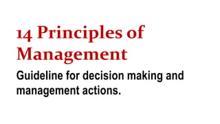 14 Principles of
Management
Guideline for decision making and
management actions.
 