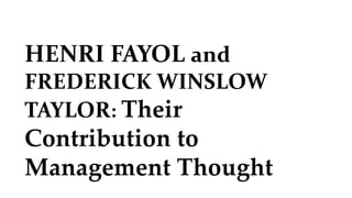HENRI FAYOL and
FREDERICK WINSLOW
TAYLOR: Their
Contribution to
Management Thought
 
