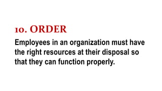 10. ORDER
Employees in an organization must have
the right resources at their disposal so
that they can function properly.
 