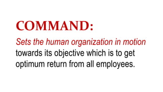 COMMAND:
Sets the human organization in motion
towards its objective which is to get
optimum return from all employees.
 