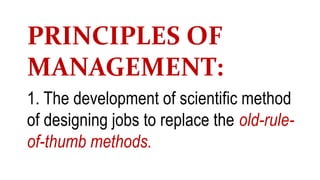 PRINCIPLES OF
MANAGEMENT:
1. The development of scientific method
of designing jobs to replace the old-rule-
of-thumb methods.
 