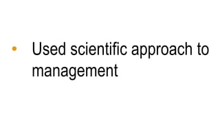 • Used scientific approach to
management
 