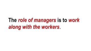 The role of managers is to work
along with the workers.
 