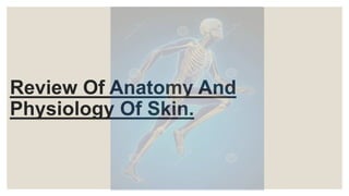 Review Of Anatomy And
Physiology Of Skin.
 