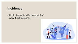 Incidence
◦ Atopic dermatitis affects about 9 of
every 1,000 persons.
 