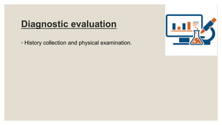 Diagnostic evaluation
◦ History collection and physical examination.
 