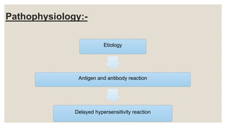 Pathophysiology:-
Etiology
Antigen and antibody reaction
Delayed hypersensitivity reaction
 