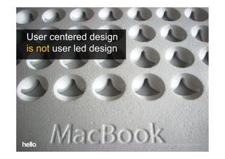 Some concluding thoughts 
User centered design
is not user led design




                          Photo by Worldofoddy on Flickr
 