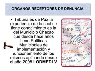 Tribunales de Paz la experiencia de la cual se tiene conocimiento es la del Municipio Chacao que desde hace años tiene Políticas Municipales de implementación y funcionamiento de los mismos aplicando desde el año 2008  LODMEDLV ORGANOS RECEPTORES DE DENUNCIA 