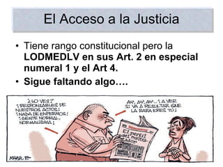El Acceso a la Justicia Tiene rango constitucional pero la  LODMEDLV en sus Art. 2 en especial numeral 1 y el Art 4. Sigue faltando algo…. 