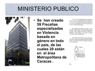 MINISTERIO PUBLICO Se  han creado 59 Fiscalìas especializadas en Violencia basada en género en todo el país, de las cuales 20 están en  el área Metropolitana de Caracas . 