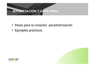 MAQUETACIÓN Y ARTE FINALMAQUETACIÓN Y ARTE FINAL
• Pasos para la creación parametrizaciónPasos para la creación  parametrización
• Ejemplos prácticos
 
