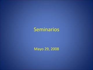Seminarios Mayo 29, 2008 