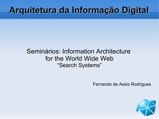 Arquitetura da Informação Digital Seminários: Information Architecture  for the World Wide Web “ Search Systems” Fernando de Assis Rodrigues 