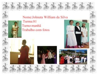 Nome:Johnata William da Silva
Turma:81
Turno:manhã
Trabalho com fotos
 