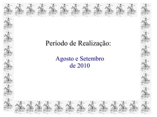 Período de Realização:
Agosto e Setembro
de 2010
 