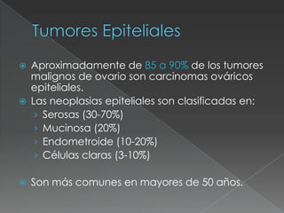 Tumores Epiteliales<br />Aproximadamente de 85 a 90% de los tumores malignos de ovario son carcinomas ováricos epiteliales...