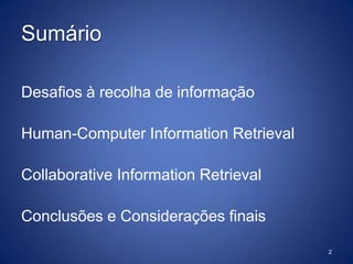 SumárioDesafios à recolha de informaçãoHuman-ComputerInformationRetrievalCollaborativeInformationRetrievalConclusões e Considerações finais2