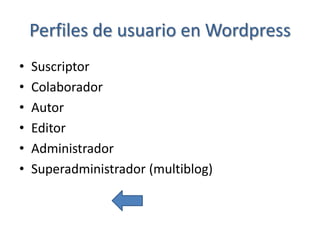 Perfiles de usuario en Wordpress
•   Suscriptor
•   Colaborador
•   Autor
•   Editor
•   Administrador
•   Superadministrador (multiblog)
 