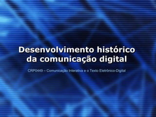 Desenvolvimento histórico
 da comunicação digital
  CRP0449 – Comunicação Interativa e o Texto Eletrônico-Digital
 
