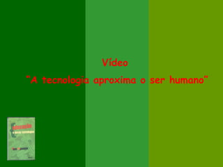 Vídeo
“A tecnologia aproxima o ser humano”
 