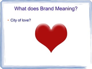 What does Brand Meaning?

●   City of love?
 
