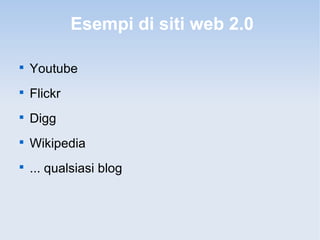 Esempi di siti web 2.0


    Youtube

    Flickr

    Digg

    Wikipedia

    ... qualsiasi blog
 