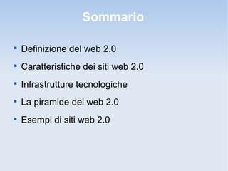 Sommario


    Definizione del web 2.0

    Caratteristiche dei siti web 2.0

    Infrastrutture tecnologiche

    La piramide del web 2.0

    Esempi di siti web 2.0
 