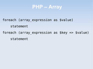 PHP – Array

foreach (array_expression as $value)
   statement
foreach (array_expression as $key => $value)
   statement
 