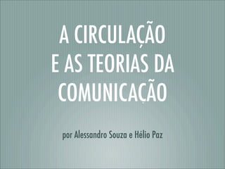 A CIRCULAÇÃO
E AS TEORIAS DA
 COMUNICAÇÃO
 por Alessandro Souza e Hélio Paz
 