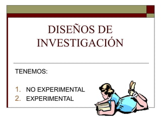DISEÑOS DE
INVESTIGACIÓN
TENEMOS:
1. NO EXPERIMENTAL
2. EXPERIMENTAL
 