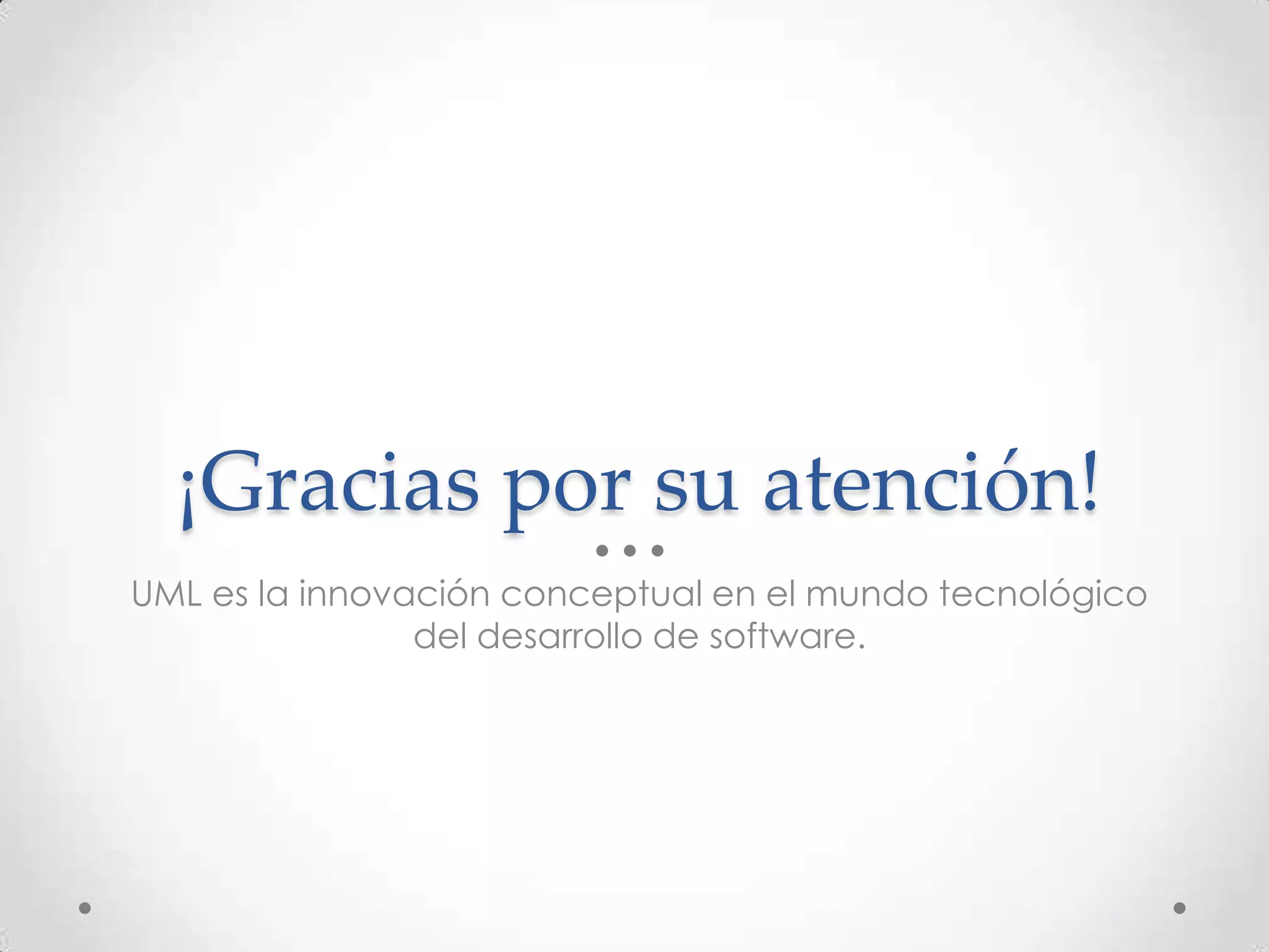 ¡Gracias por su atención!
UML es la innovación conceptual en el mundo tecnológico
                del desarrollo de software.
 