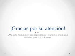 ¡Gracias por su atención!
UML es la innovación conceptual en el mundo tecnológico
                del desarrollo de software.
 
