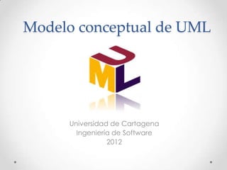 Modelo conceptual de UML




     Universidad de Cartagena
       Ingeniería de Software
                2012
 