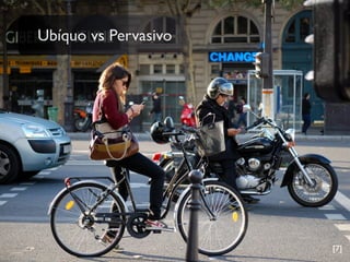 Ubíquo vs Pervasivo
[7]
 