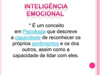 * É um conceito
em Psicologia que descreve
a capacidade de reconhecer os
próprios sentimentos e os dos
outros, assim como a
capacidade de lidar com eles.
 