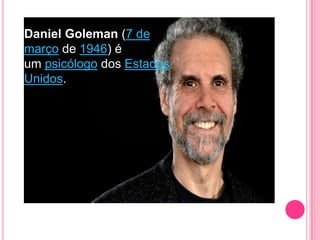 Daniel Goleman (7 de
março de 1946) é
um psicólogo dos Estados
Unidos.
 