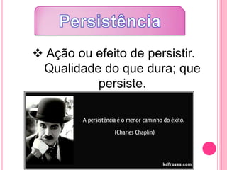 Ação ou efeito de persistir.
Qualidade do que dura; que
persiste.
 