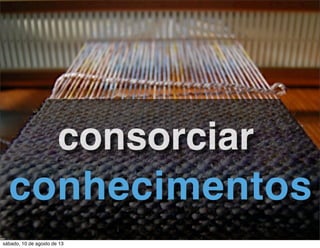 conhecimentos
consorciar
sábado, 10 de agosto de 13
 